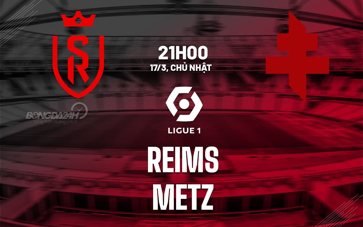 Dự đoán kết quả trận đấu giữa Reims và Metz vào lúc 21h00 ngày 17/3 (Ligue 1 2023/24)