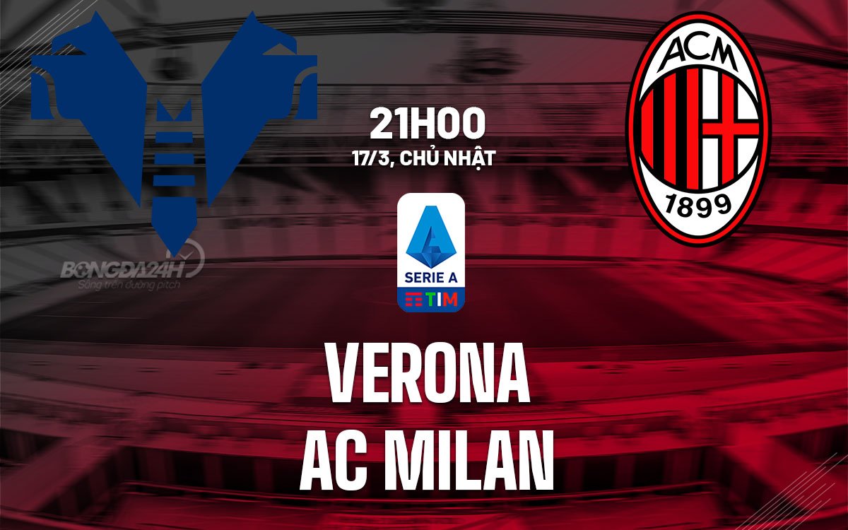 Dự đoán trận đấu giữa Verona và AC Milan vào lúc 21h00 ngày 17/3 (Serie A mùa giải 2023/24)
